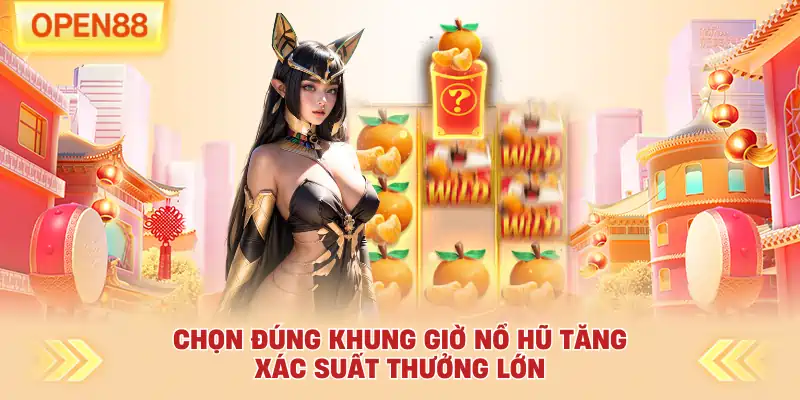 Chọn đúng khung giờ nổ hũ tăng xác suất thưởng lớn
